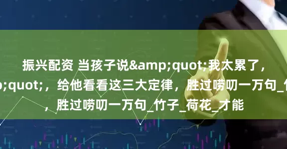 振兴配资 当孩子说&quot;我太累了，不想学了&quot;，给他看看这三大定律，胜过唠叨一万句_竹子_荷花_才能