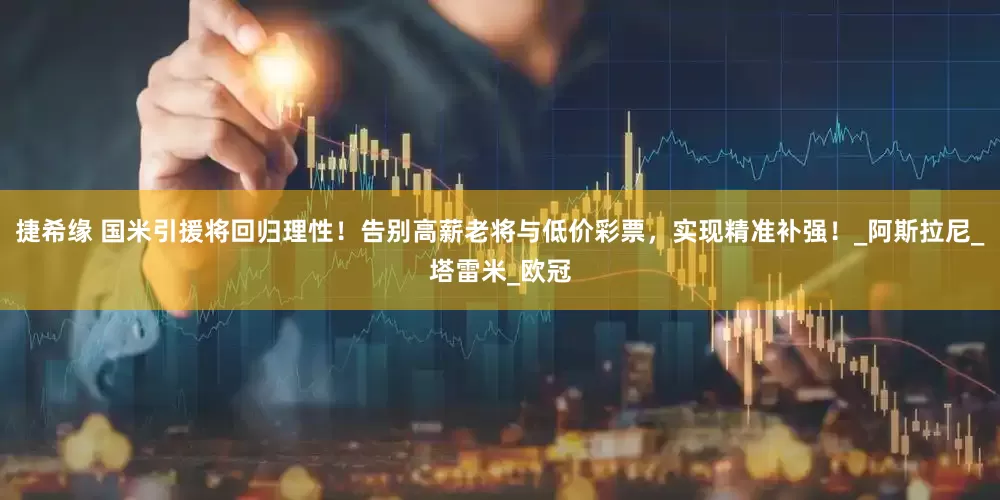 捷希缘 国米引援将回归理性！告别高薪老将与低价彩票，实现精准补强！_阿斯拉尼_塔雷米_欧冠