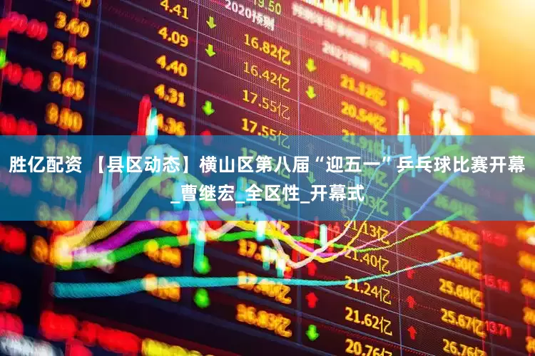 胜亿配资 【县区动态】横山区第八届“迎五一”乒乓球比赛开幕_曹继宏_全区性_开幕式