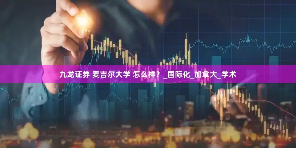 九龙证券 麦吉尔大学 怎么样？_国际化_加拿大_学术