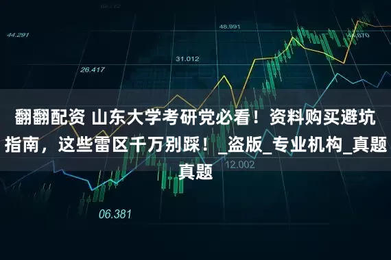 翻翻配资 山东大学考研党必看！资料购买避坑指南，这些雷区千万别踩！_盗版_专业机构_真题