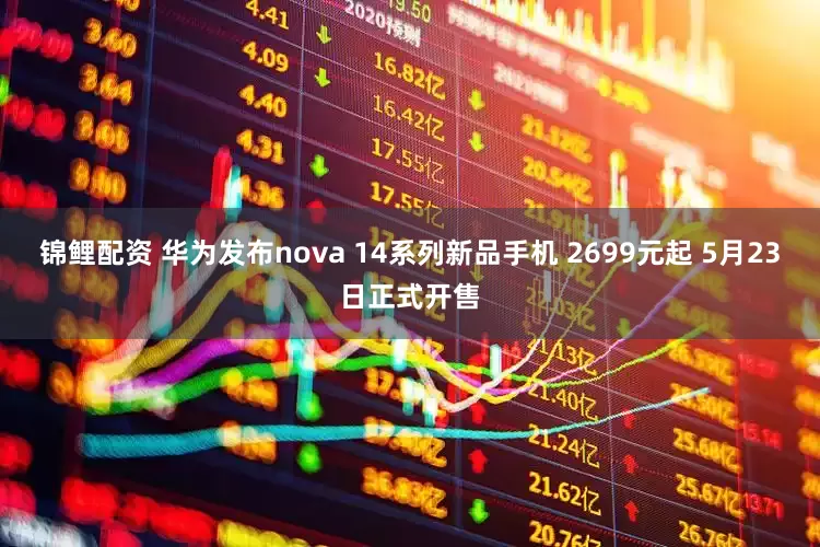 锦鲤配资 华为发布nova 14系列新品手机 2699元起 5月23日正式开售