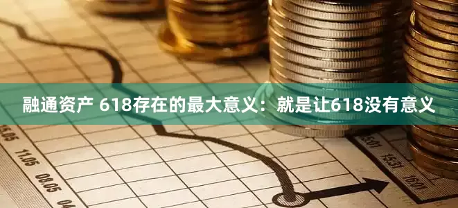 融通资产 618存在的最大意义：就是让618没有意义