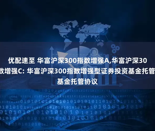 优配速至 华富沪深300指数增强A,华富沪深300指数增强C: 华富沪深300指数增强型证券投资基金托管协议