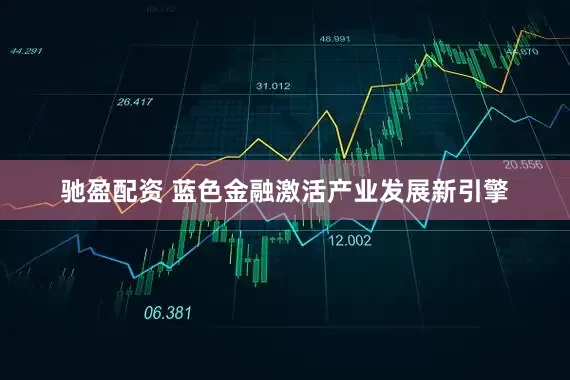 驰盈配资 蓝色金融激活产业发展新引擎