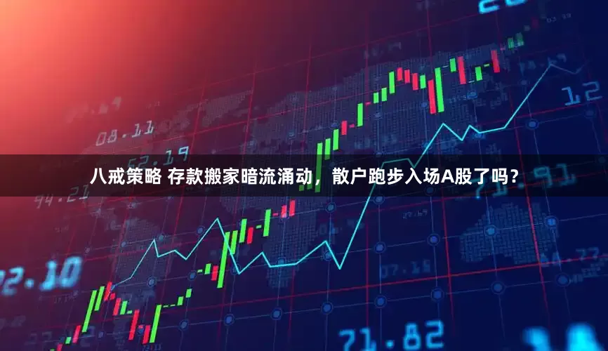 八戒策略 存款搬家暗流涌动，散户跑步入场A股了吗？