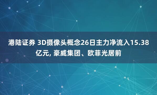 港陆证券 3D摄像头概念26日主力净流入15.38亿元, 豪威集团、欧菲光居前
