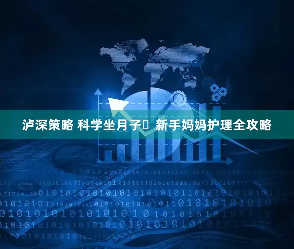 泸深策略 科学坐月子️新手妈妈护理全攻略