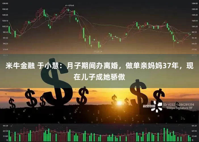 米牛金融 于小慧：月子期间办离婚，做单亲妈妈37年，现在儿子成她骄傲