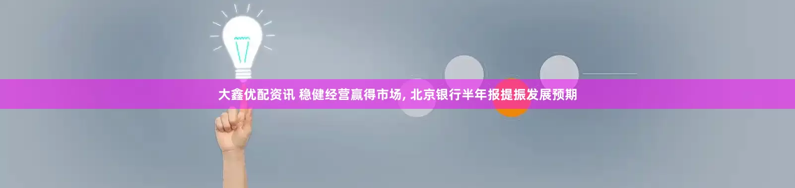 大鑫优配资讯 稳健经营赢得市场, 北京银行半年报提振发展预期