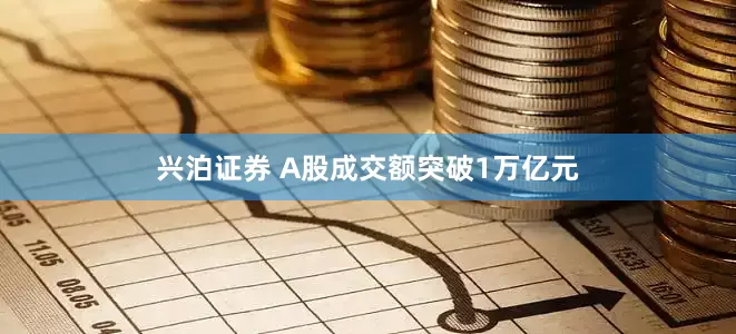 兴泊证券 A股成交额突破1万亿元