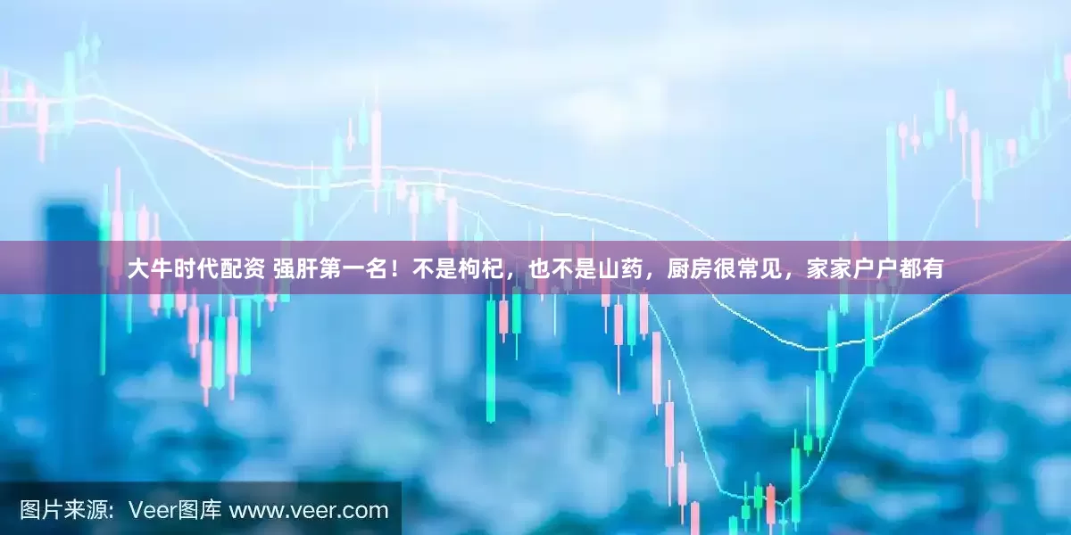大牛时代配资 强肝第一名！不是枸杞，也不是山药，厨房很常见，家家户户都有